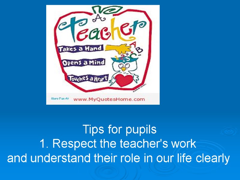 Tips for pupils 1. Respect the teacher's work  and understand their role in